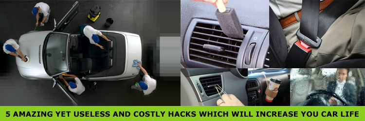 5 Amazing Yet Useless And Costly Hacks Which Will Increase You Car Life